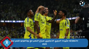 «انطلاقة مثيرة» الدوري الإنجليزي صراع النصر مع بوتافوجو لضم نجم 2025